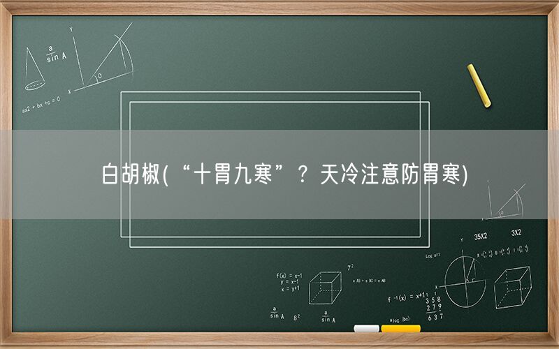 白胡椒(“十胃九寒”？天冷注意防胃寒)