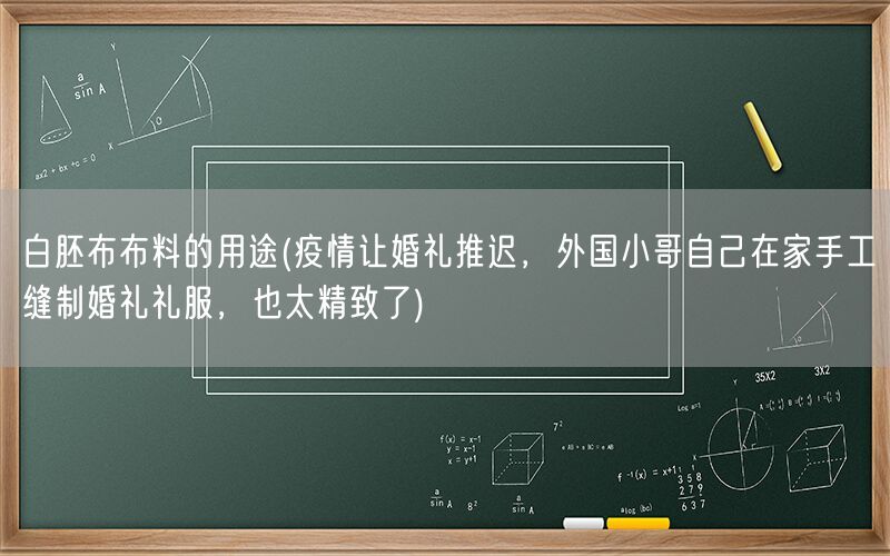 白胚布布料的用途(疫情让婚礼推迟，外国小哥自己在家手工缝制婚礼礼服，也太精致了)