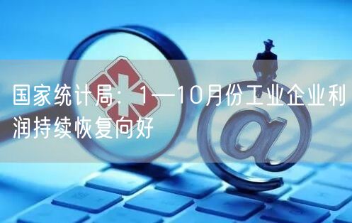 国家统计局：1—10月份工业企业利润持续恢复向好