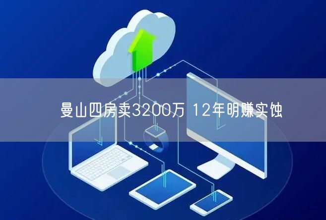 ﻿曼山四房卖3200万 12年明赚实蚀