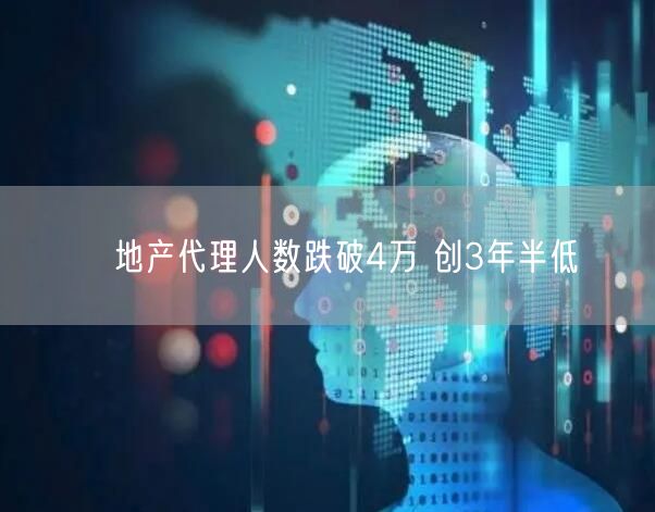 ﻿地产代理人数跌破4万 创3年半低(图1)