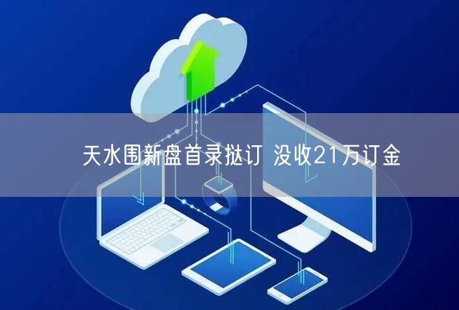 ﻿天水围新盘首录挞订 没收21万订金