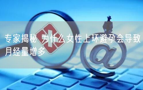 专家揭秘 为什么女性上环避孕会导致月经量增多(图1)