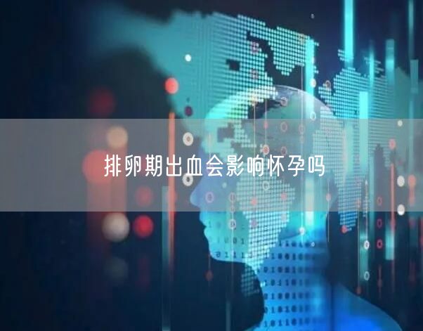 排卵期出血会影响怀孕吗(图1)