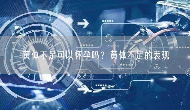 黄体不足可以怀孕吗？黄体不足的表现(图1)