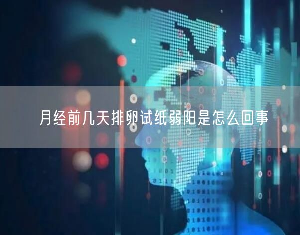 月经前几天排卵试纸弱阳是怎么回事(图1)