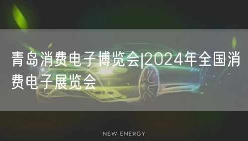 青岛消费电子博览会|2024年全国消费电子展览会(图1)