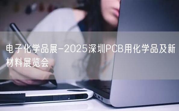 电子化学品展-2025深圳PCB用化学品及新材料展览会