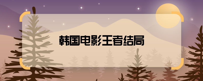 韩国电影王者结局 电影王者结局如何